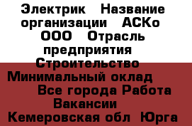 Электрик › Название организации ­ АСКо, ООО › Отрасль предприятия ­ Строительство › Минимальный оклад ­ 25 000 - Все города Работа » Вакансии   . Кемеровская обл.,Юрга г.